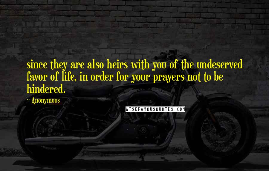 Anonymous Quotes: since they are also heirs with you of the undeserved favor of life, in order for your prayers not to be hindered.