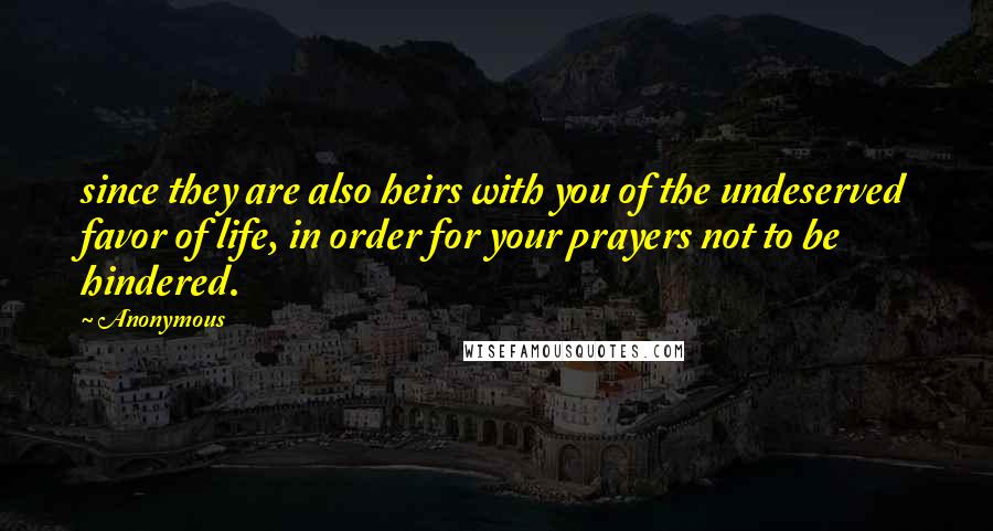 Anonymous Quotes: since they are also heirs with you of the undeserved favor of life, in order for your prayers not to be hindered.