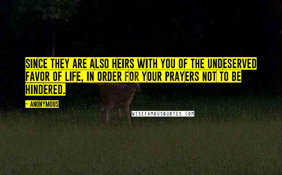 Anonymous Quotes: since they are also heirs with you of the undeserved favor of life, in order for your prayers not to be hindered.