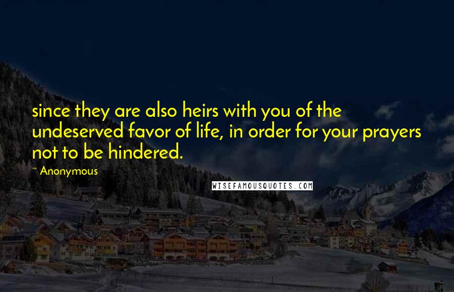 Anonymous Quotes: since they are also heirs with you of the undeserved favor of life, in order for your prayers not to be hindered.