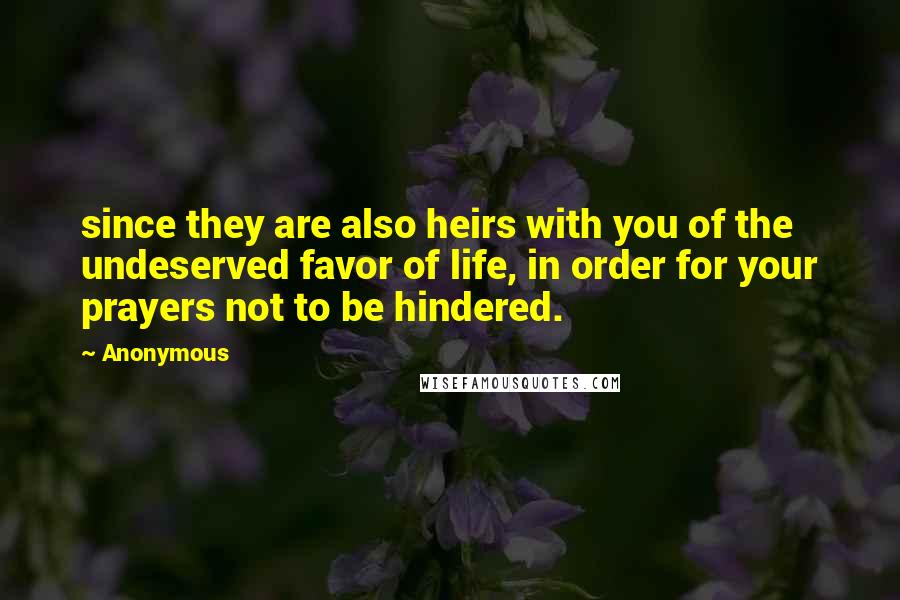 Anonymous Quotes: since they are also heirs with you of the undeserved favor of life, in order for your prayers not to be hindered.