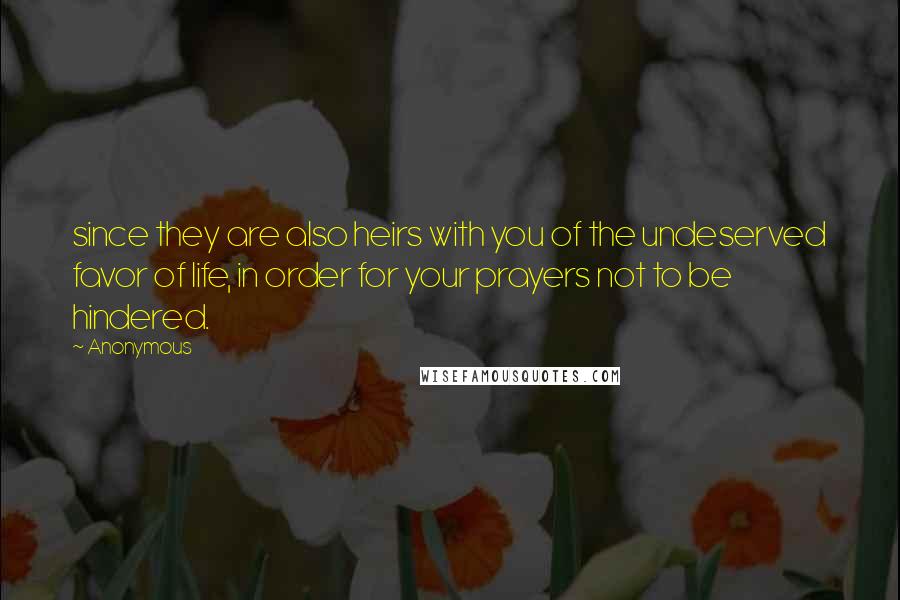 Anonymous Quotes: since they are also heirs with you of the undeserved favor of life, in order for your prayers not to be hindered.