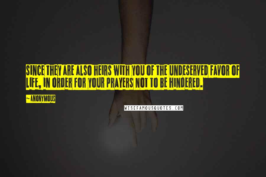 Anonymous Quotes: since they are also heirs with you of the undeserved favor of life, in order for your prayers not to be hindered.