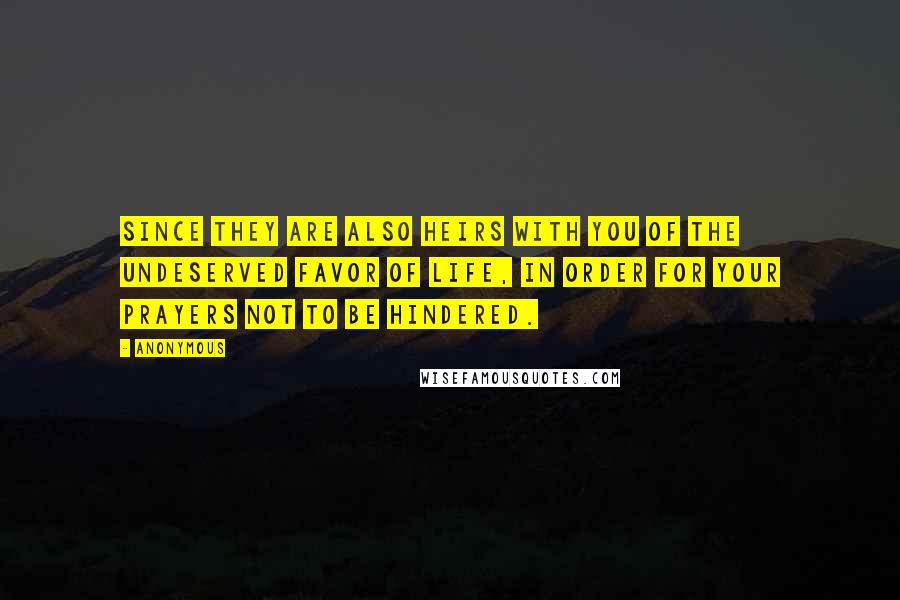 Anonymous Quotes: since they are also heirs with you of the undeserved favor of life, in order for your prayers not to be hindered.