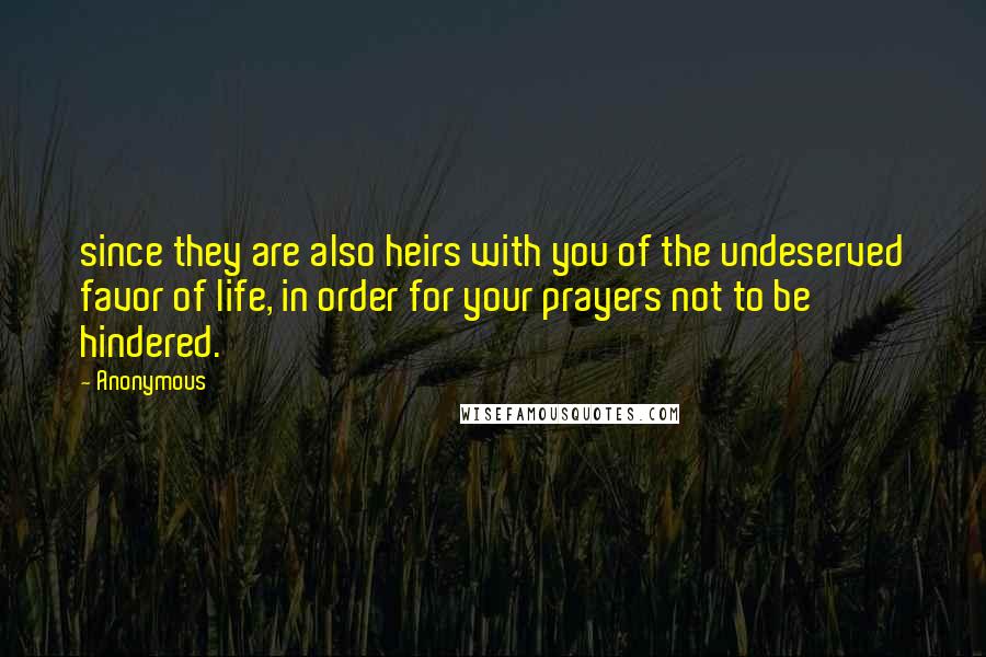 Anonymous Quotes: since they are also heirs with you of the undeserved favor of life, in order for your prayers not to be hindered.