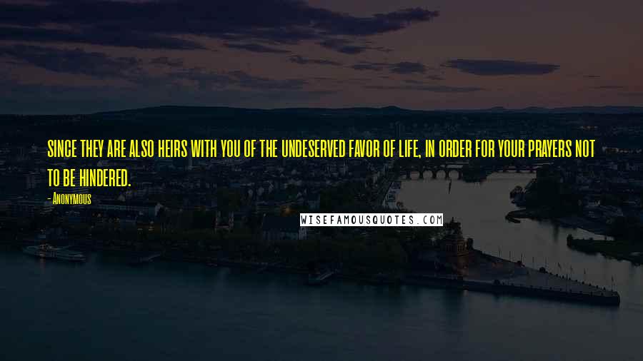 Anonymous Quotes: since they are also heirs with you of the undeserved favor of life, in order for your prayers not to be hindered.