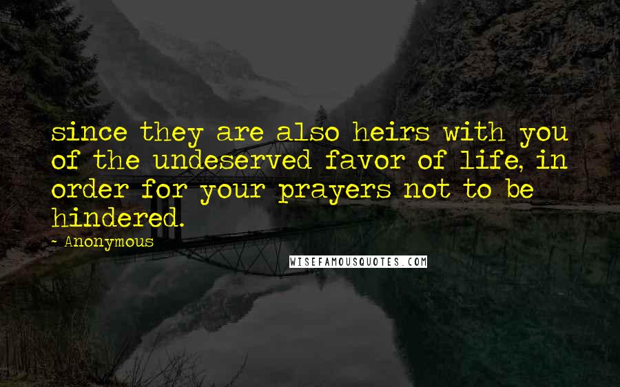 Anonymous Quotes: since they are also heirs with you of the undeserved favor of life, in order for your prayers not to be hindered.