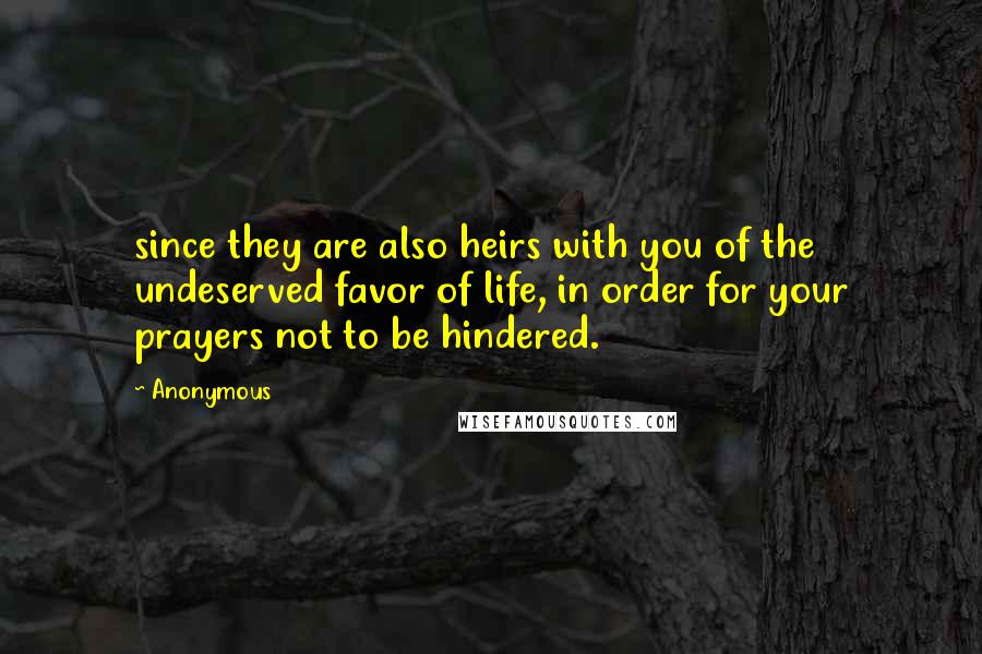 Anonymous Quotes: since they are also heirs with you of the undeserved favor of life, in order for your prayers not to be hindered.