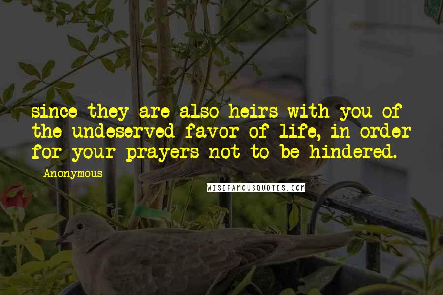 Anonymous Quotes: since they are also heirs with you of the undeserved favor of life, in order for your prayers not to be hindered.