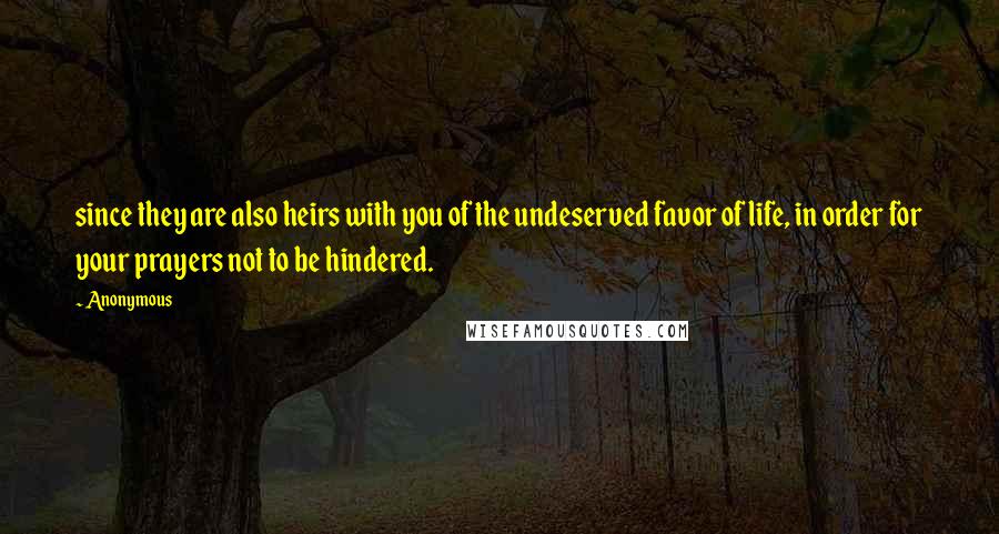 Anonymous Quotes: since they are also heirs with you of the undeserved favor of life, in order for your prayers not to be hindered.