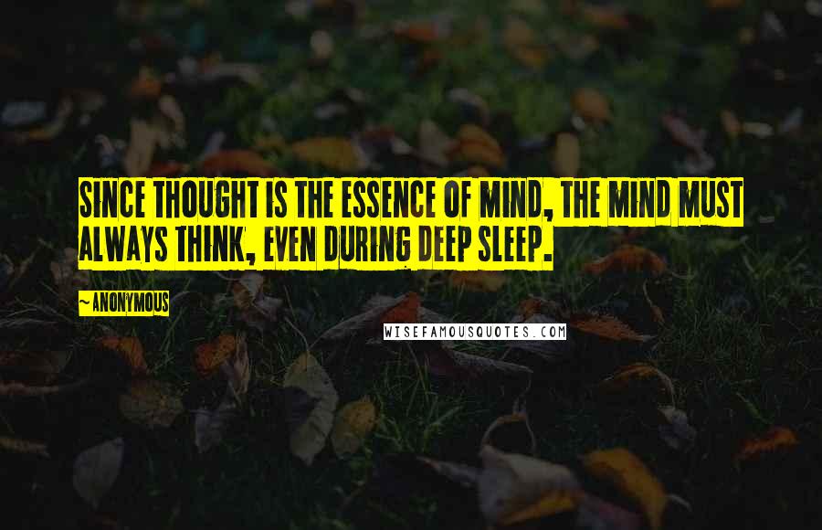 Anonymous Quotes: Since thought is the essence of mind, the mind must always think, even during deep sleep.