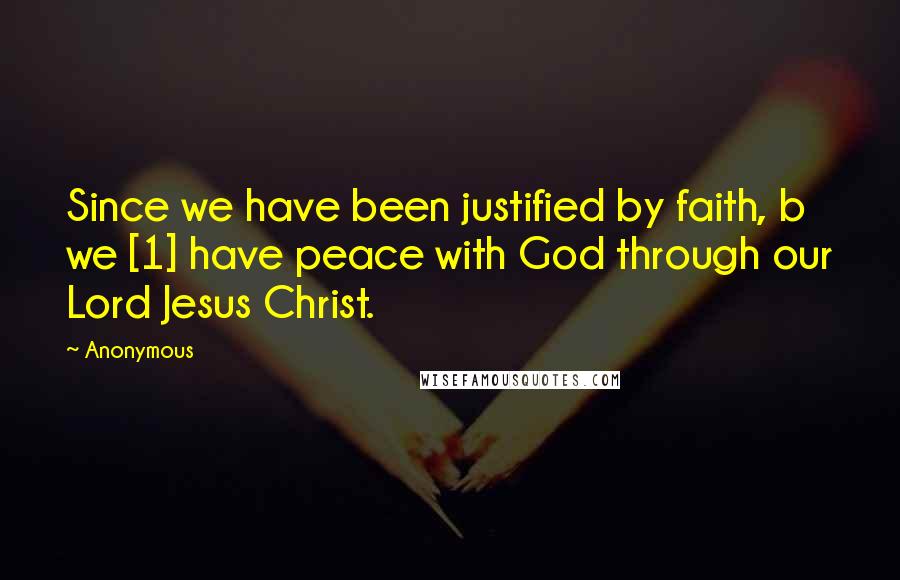 Anonymous Quotes: Since we have been justified by faith, b we [1] have peace with God through our Lord Jesus Christ.