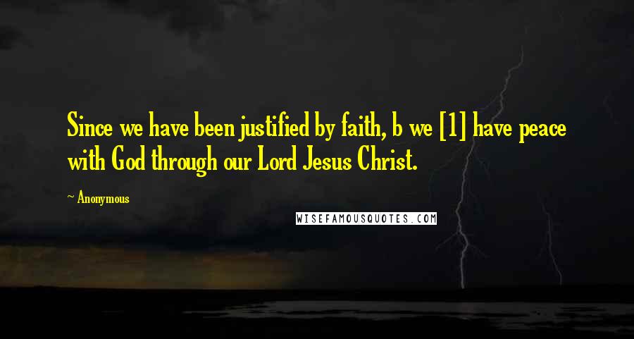 Anonymous Quotes: Since we have been justified by faith, b we [1] have peace with God through our Lord Jesus Christ.