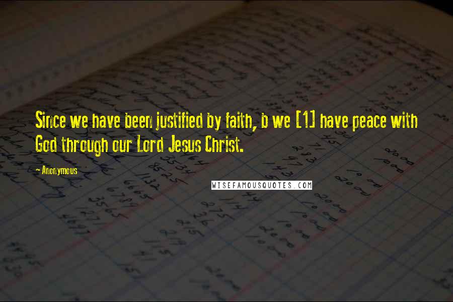 Anonymous Quotes: Since we have been justified by faith, b we [1] have peace with God through our Lord Jesus Christ.