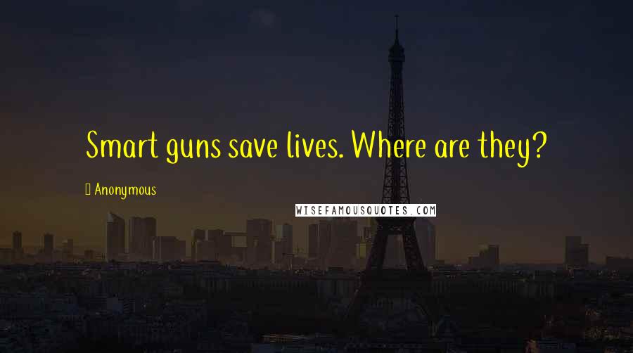 Anonymous Quotes: Smart guns save lives. Where are they?