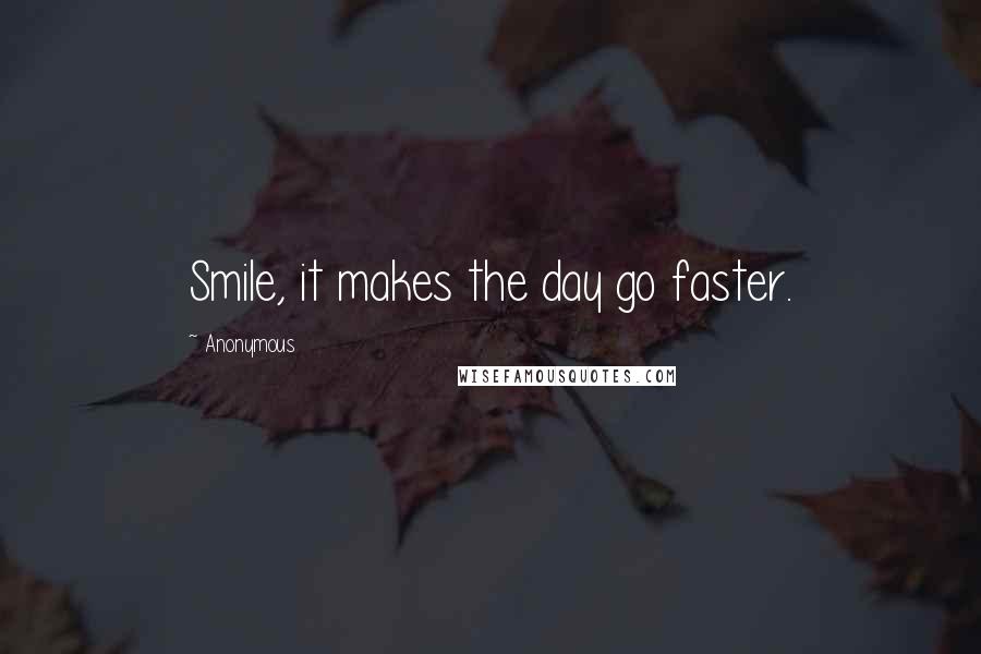 Anonymous Quotes: Smile, it makes the day go faster.