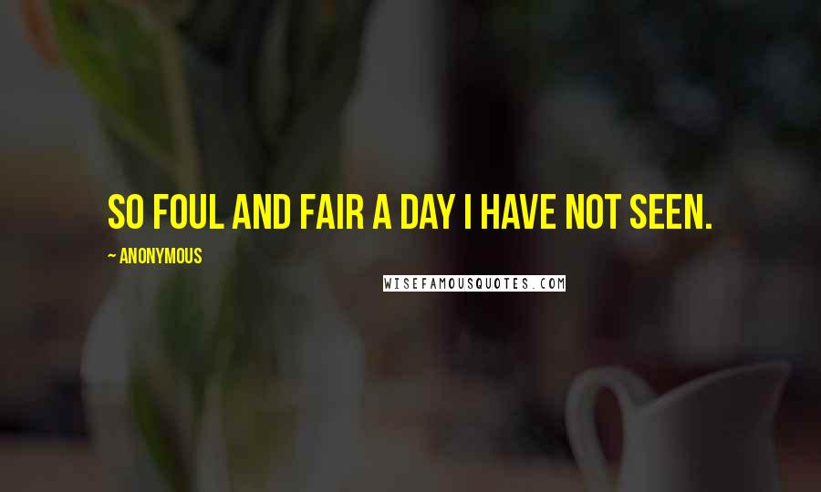 Anonymous Quotes: So foul and fair a day I have not seen.