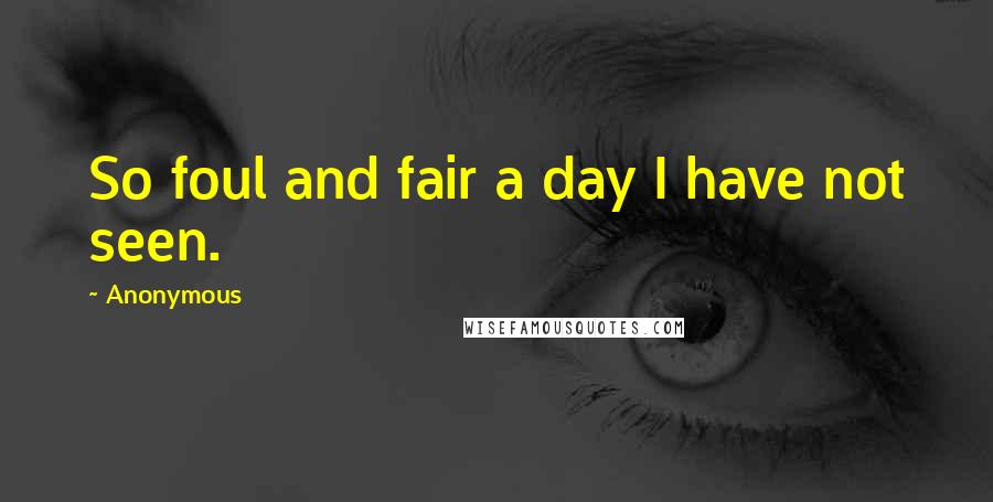 Anonymous Quotes: So foul and fair a day I have not seen.
