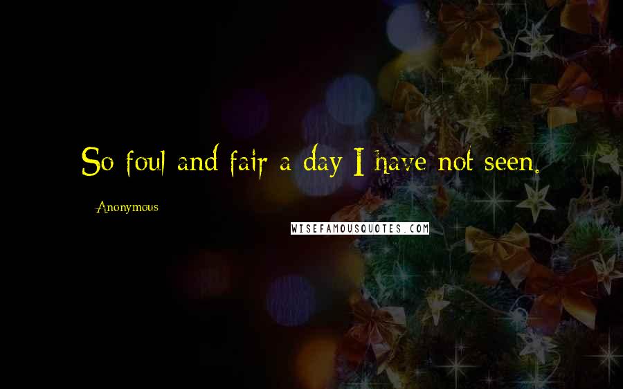 Anonymous Quotes: So foul and fair a day I have not seen.