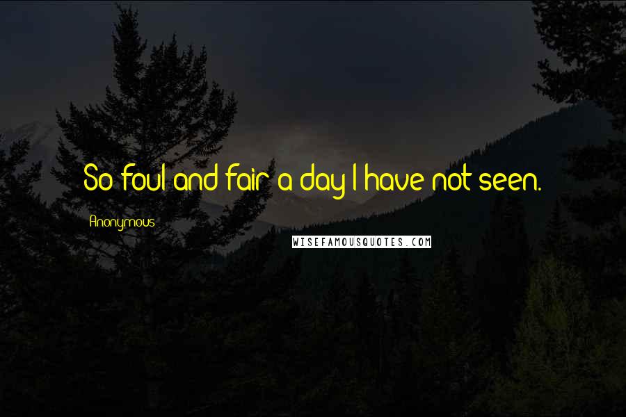 Anonymous Quotes: So foul and fair a day I have not seen.