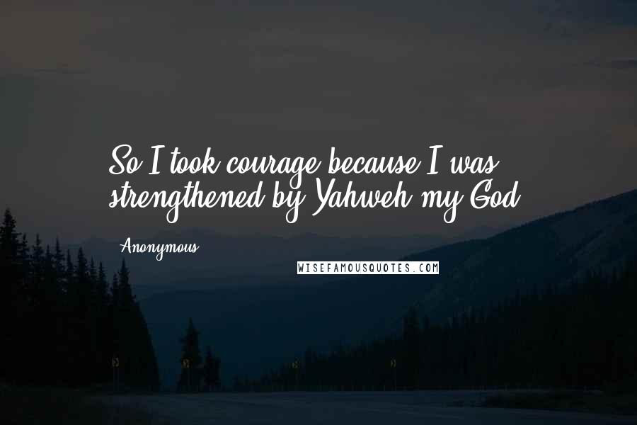 Anonymous Quotes: So I took courage because I was strengthened by Yahweh my God,
