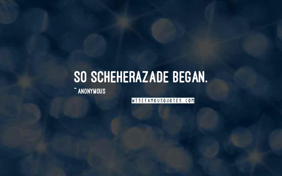 Anonymous Quotes: So Scheherazade began.