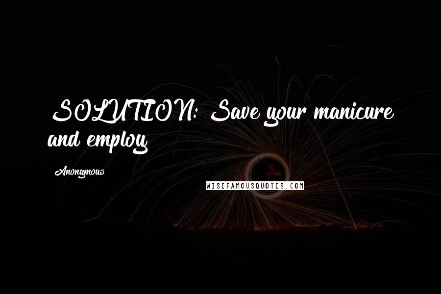 Anonymous Quotes: SOLUTION: Save your manicure and employ