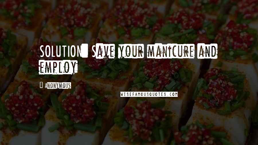 Anonymous Quotes: SOLUTION: Save your manicure and employ