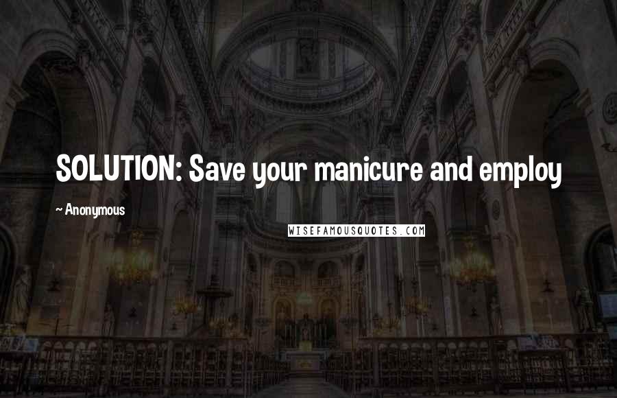 Anonymous Quotes: SOLUTION: Save your manicure and employ