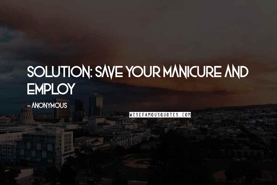 Anonymous Quotes: SOLUTION: Save your manicure and employ