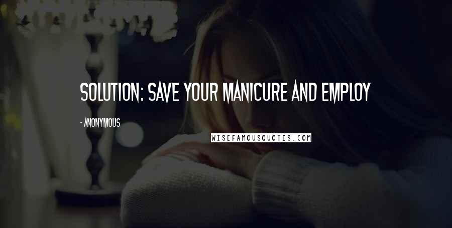 Anonymous Quotes: SOLUTION: Save your manicure and employ