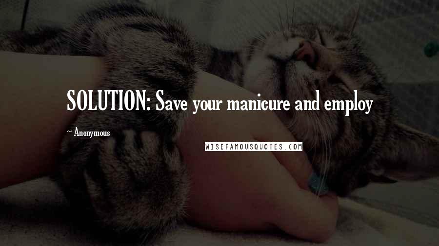 Anonymous Quotes: SOLUTION: Save your manicure and employ