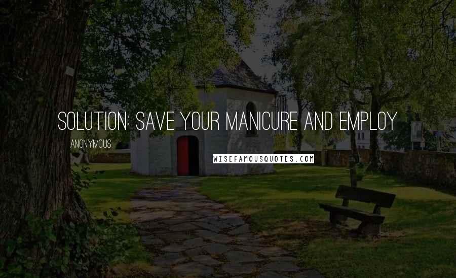 Anonymous Quotes: SOLUTION: Save your manicure and employ