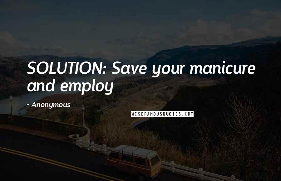 Anonymous Quotes: SOLUTION: Save your manicure and employ