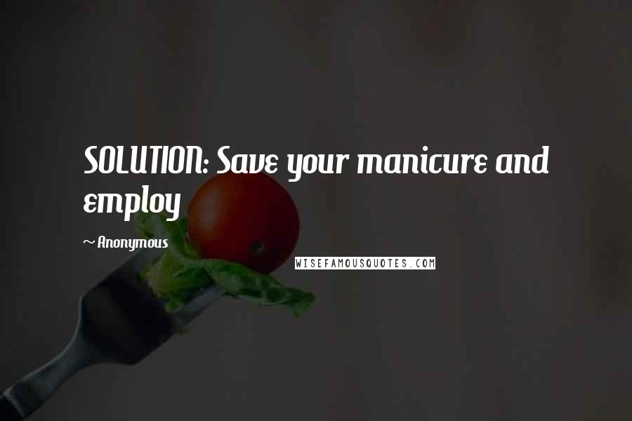 Anonymous Quotes: SOLUTION: Save your manicure and employ