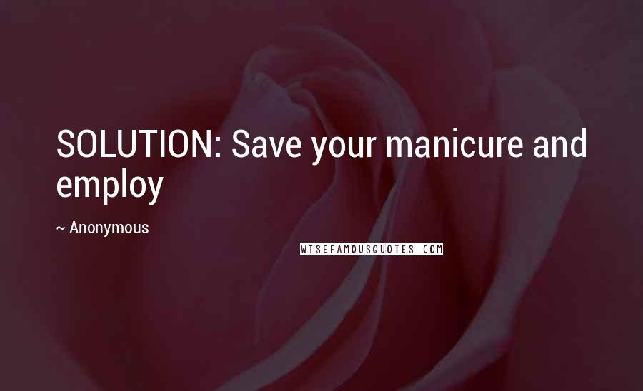 Anonymous Quotes: SOLUTION: Save your manicure and employ