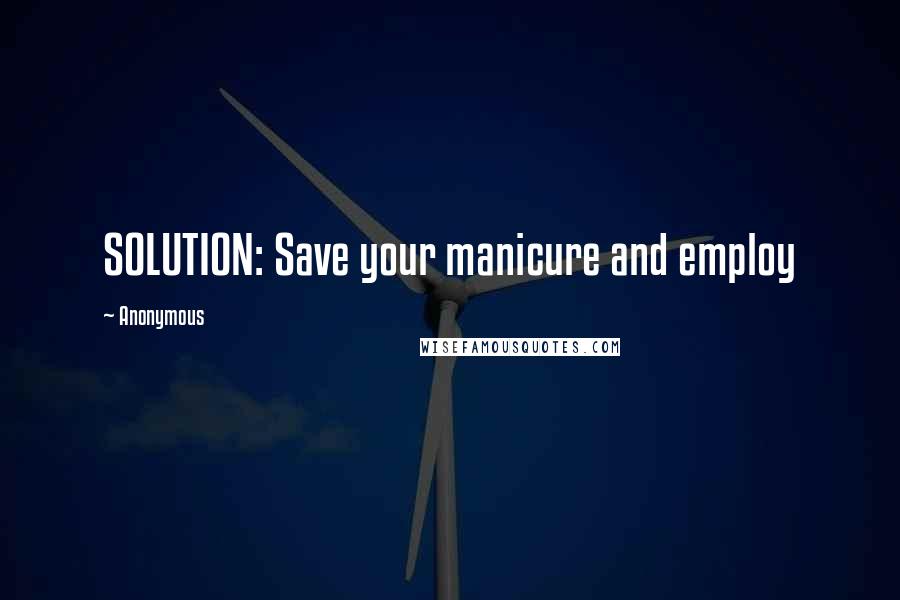 Anonymous Quotes: SOLUTION: Save your manicure and employ