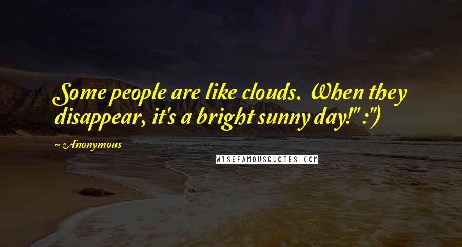 Anonymous Quotes: Some people are like clouds. When they disappear, it's a bright sunny day!" :")