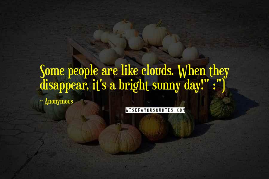 Anonymous Quotes: Some people are like clouds. When they disappear, it's a bright sunny day!" :")