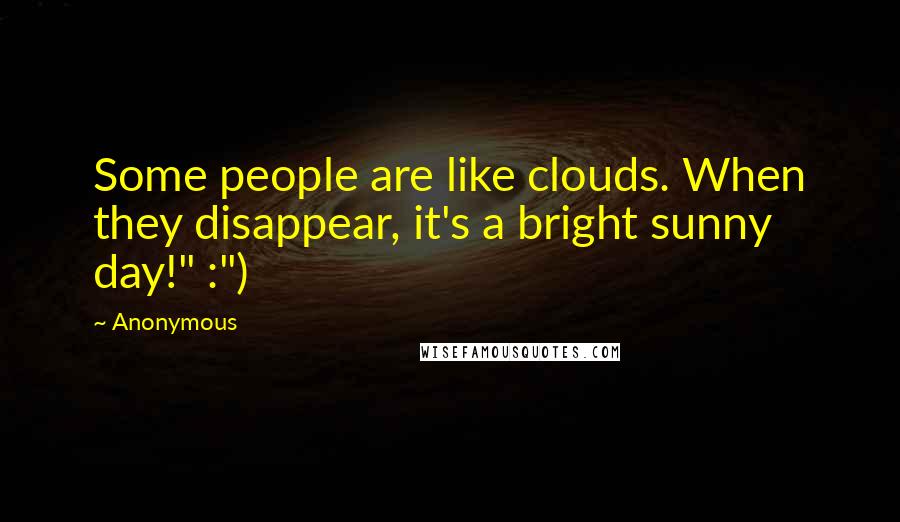 Anonymous Quotes: Some people are like clouds. When they disappear, it's a bright sunny day!" :")