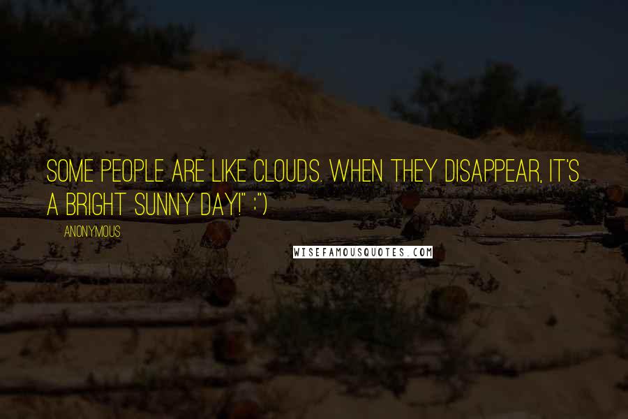 Anonymous Quotes: Some people are like clouds. When they disappear, it's a bright sunny day!" :")