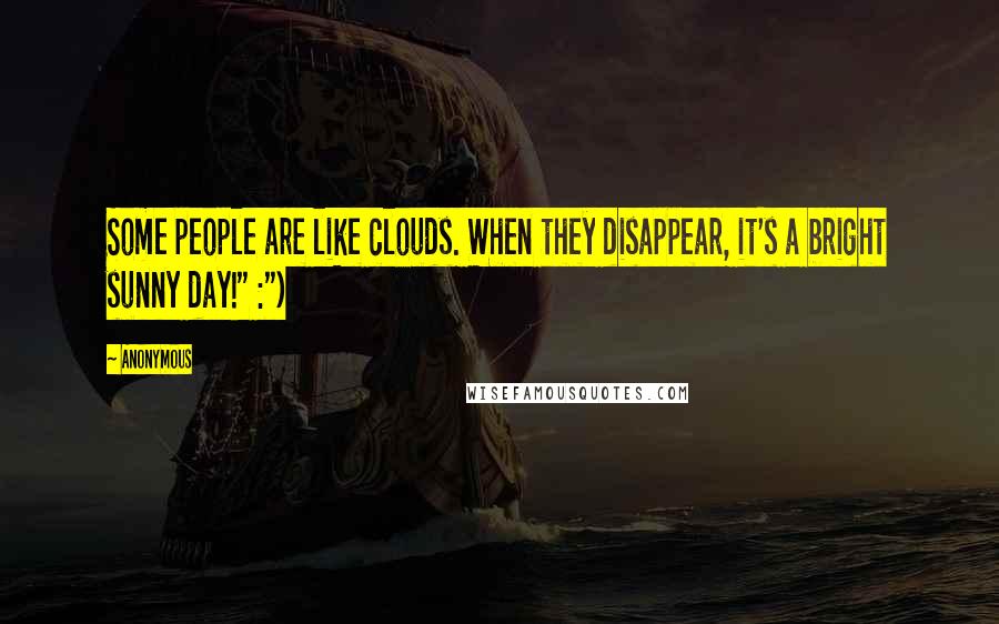 Anonymous Quotes: Some people are like clouds. When they disappear, it's a bright sunny day!" :")