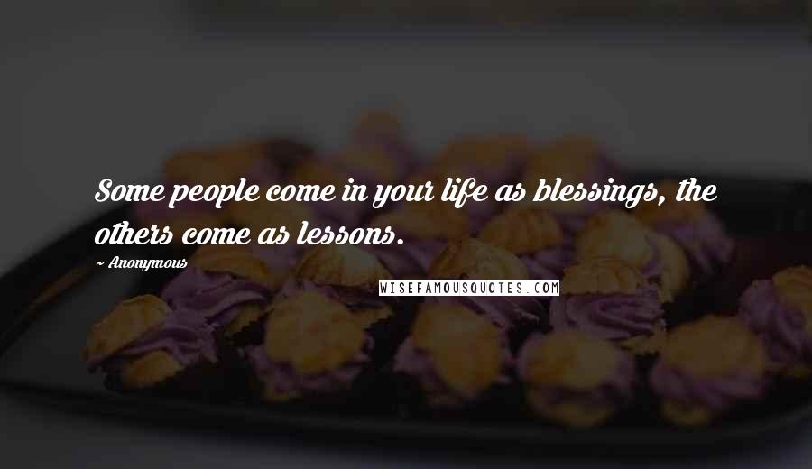 Anonymous Quotes: Some people come in your life as blessings, the others come as lessons.