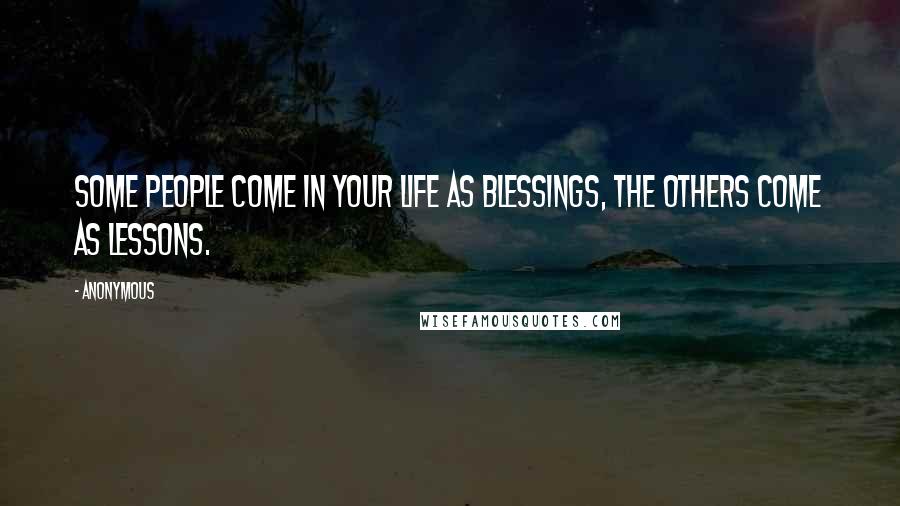 Anonymous Quotes: Some people come in your life as blessings, the others come as lessons.