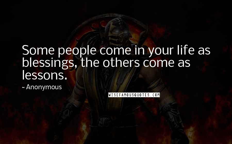 Anonymous Quotes: Some people come in your life as blessings, the others come as lessons.