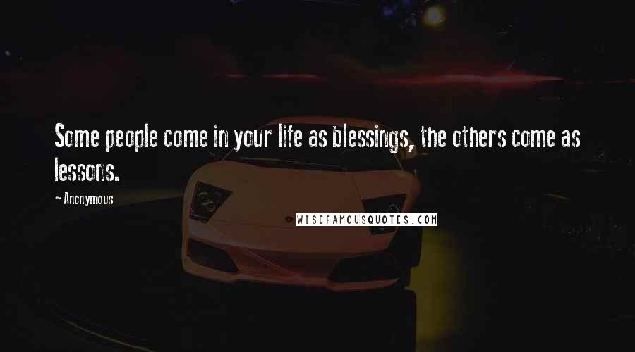 Anonymous Quotes: Some people come in your life as blessings, the others come as lessons.