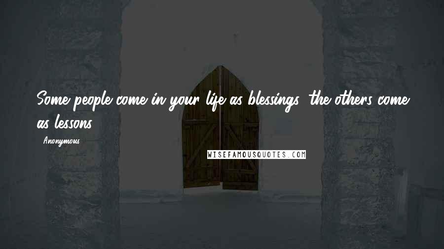 Anonymous Quotes: Some people come in your life as blessings, the others come as lessons.