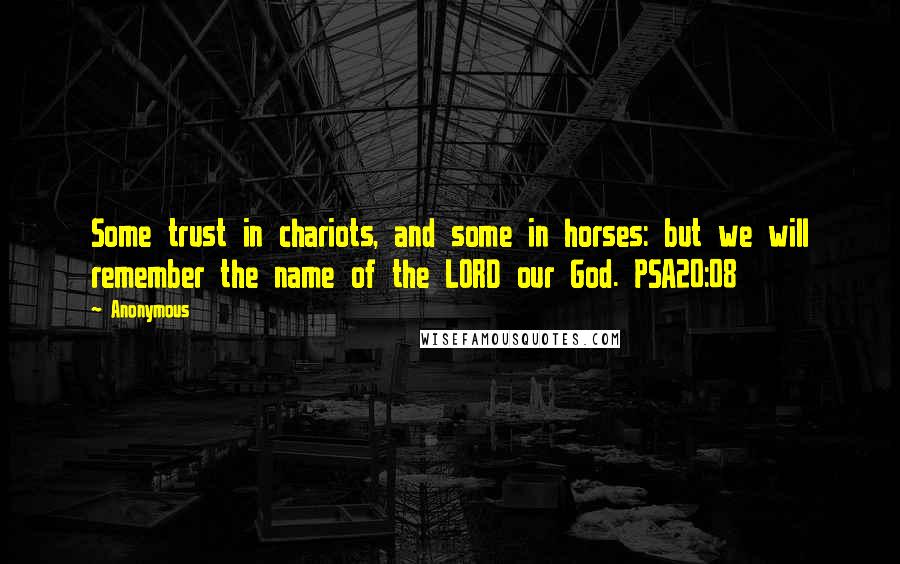 Anonymous Quotes: Some trust in chariots, and some in horses: but we will remember the name of the LORD our God. PSA20:08