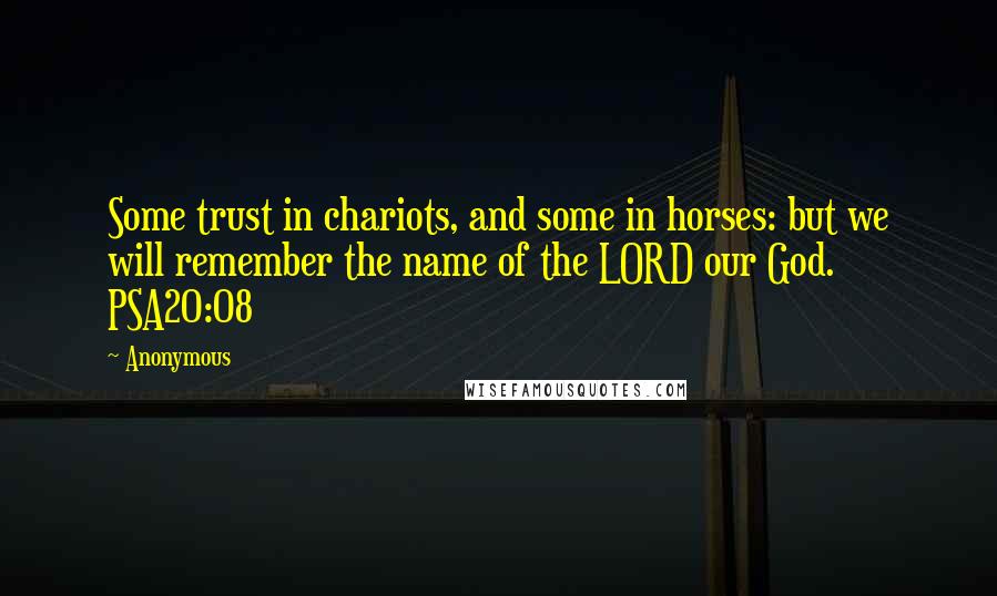 Anonymous Quotes: Some trust in chariots, and some in horses: but we will remember the name of the LORD our God. PSA20:08