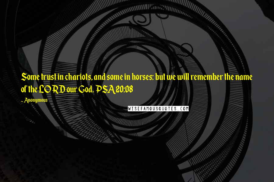 Anonymous Quotes: Some trust in chariots, and some in horses: but we will remember the name of the LORD our God. PSA20:08